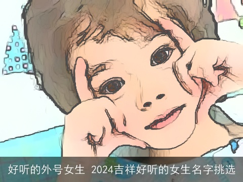 好听的外号女生 2024吉祥好听的女生名字挑选