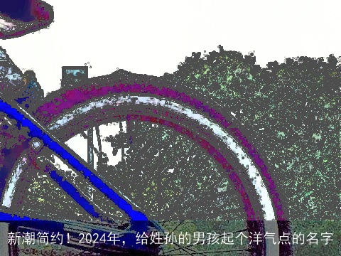 新潮简约！2024年，给姓孙的男孩起个洋气点的名字