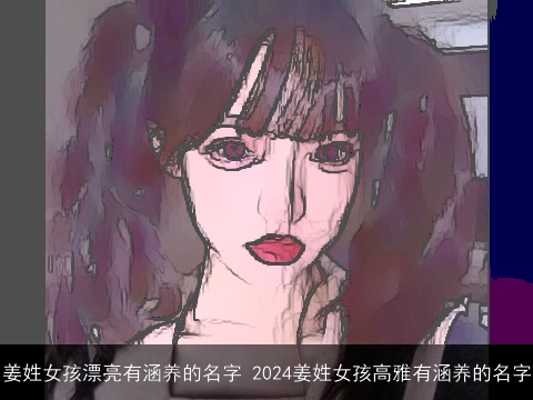 姜姓女孩漂亮有涵养的名字 2024姜姓女孩高雅有涵养的名字