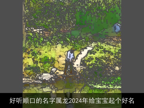 好听顺口的名字属龙2024年给宝宝起个好名