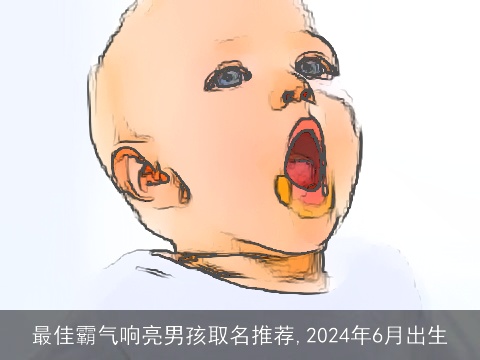 最佳霸气响亮男孩取名推荐,2024年6月出生