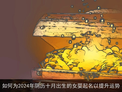 如何为2024年阴历十月出生的女婴起名以提升运势