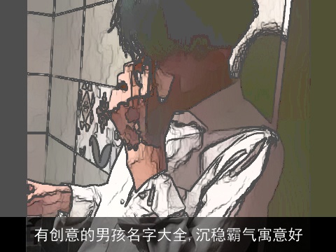 有创意的男孩名字大全,沉稳霸气寓意好