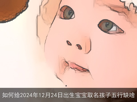 如何给2024年12月24日出生宝宝取名孩子五行缺啥