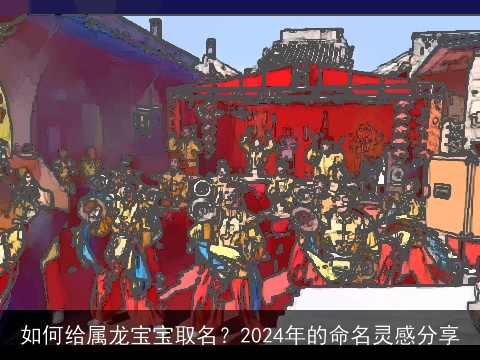 如何给属龙宝宝取名？2024年的命名灵感分享