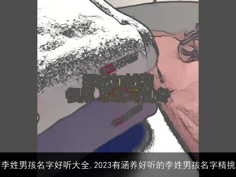 李姓男孩名字好听大全,2023有涵养好听的李姓男孩名字精挑