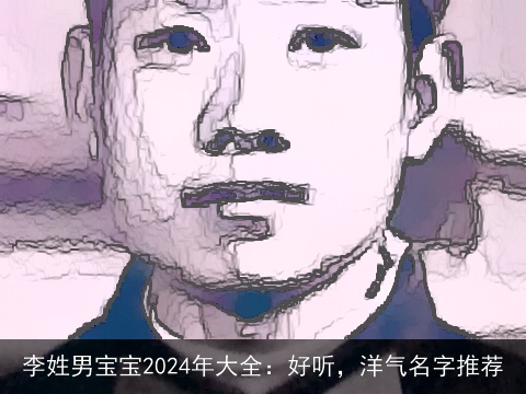 李姓男宝宝2024年大全：好听，洋气名字推荐