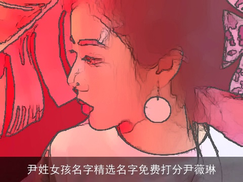 尹姓女孩名字精选名字免费打分尹薇琳