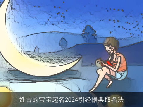 姓古的宝宝起名2024引经据典取名法