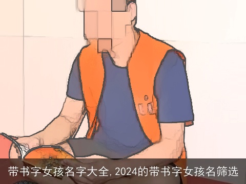 带书字女孩名字大全,2024的带书字女孩名筛选