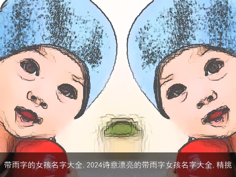 带雨字的女孩名字大全,2024诗意漂亮的带雨字女孩名字大全,精挑