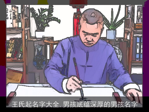 王氏起名字大全,男孩底蕴深厚的男孩名字