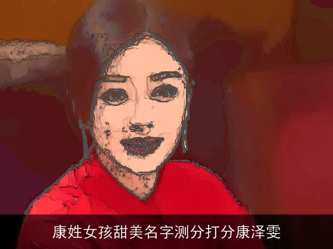 康姓女孩甜美名字测分打分康泽雯