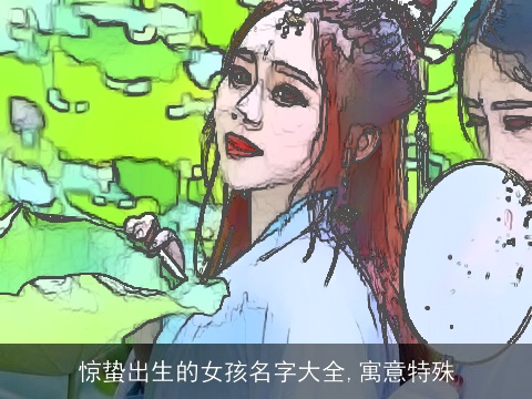 惊蛰出生的女孩名字大全,寓意特殊