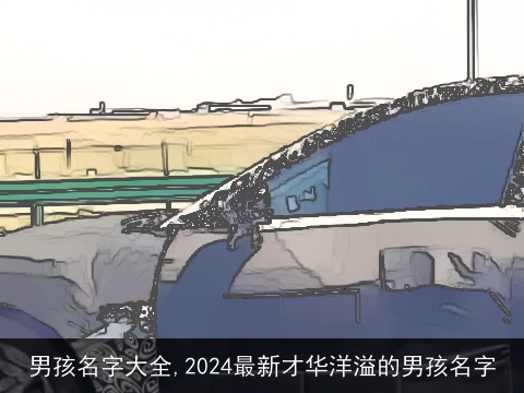 男孩名字大全,2024最新才华洋溢的男孩名字