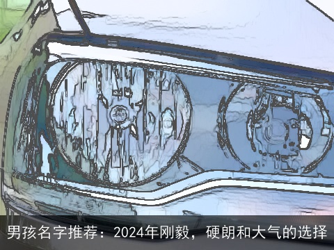 男孩名字推荐：2024年刚毅，硬朗和大气的选择