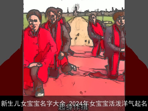 新生儿女宝宝名字大全,2024年女宝宝活泼洋气起名