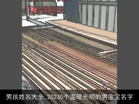 男孩姓名大全,20230个温暖光明的男宝宝名字