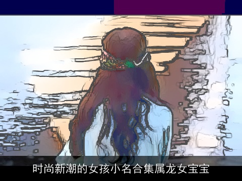 时尚新潮的女孩小名合集属龙女宝宝