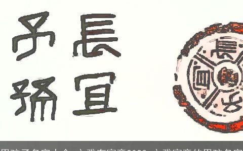 男孩子名字大全,文雅有寓意2023 文雅寓意的男孩名字