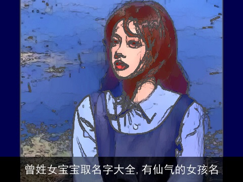 曾姓女宝宝取名字大全,有仙气的女孩名