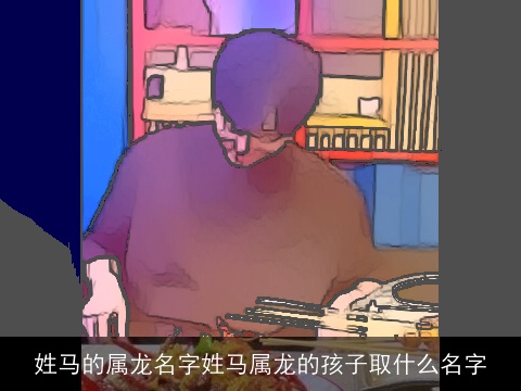 姓马的属龙名字姓马属龙的孩子取什么名字