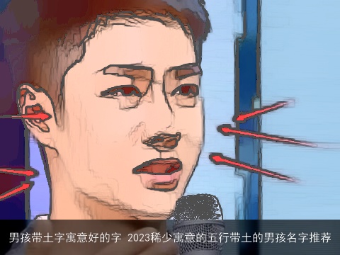 男孩带土字寓意好的字 2023稀少寓意的五行带土的男孩名字推荐