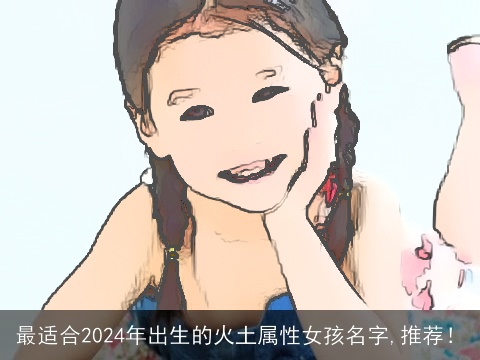 最适合2024年出生的火土属性女孩名字,推荐！