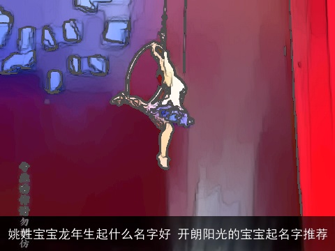 姚姓宝宝龙年生起什么名字好 开朗阳光的宝宝起名字推荐