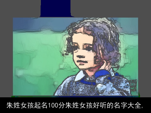 朱姓女孩起名100分朱姓女孩好听的名字大全,