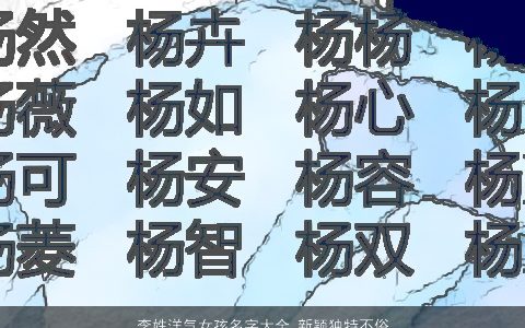 李姓洋气女孩名字大全,新颖独特不俗气洋气新颖独特的李姓女孩名字大全,