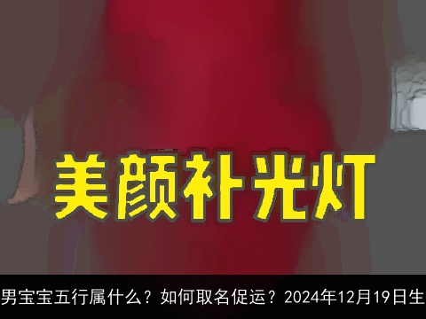 男宝宝五行属什么？如何取名促运？2024年12月19日生