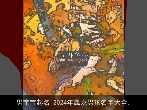 男宝宝起名 2024年属龙男孩名字大全,