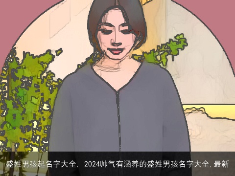 盛姓男孩起名字大全, 2024帅气有涵养的盛姓男孩名字大全,最新