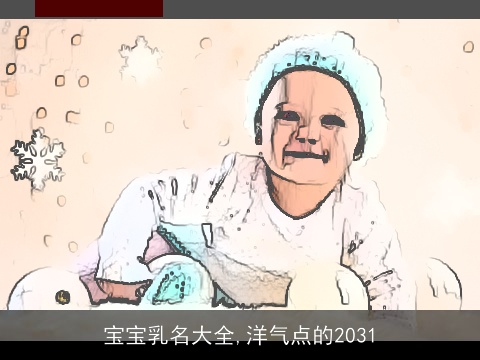 宝宝乳名大全,洋气点的2031