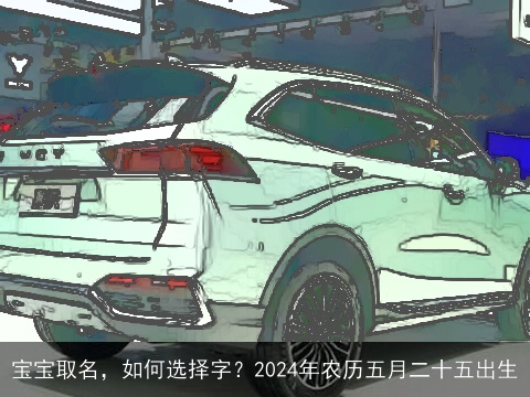 宝宝取名，如何选择字？2024年农历五月二十五出生