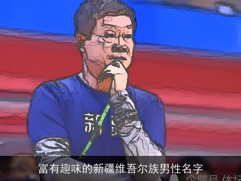 富有趣味的新疆维吾尔族男性名字