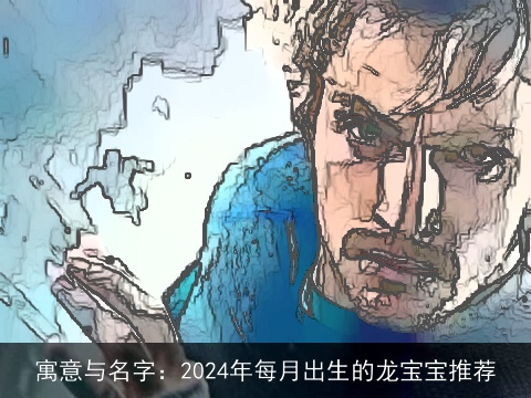 寓意与名字：2024年每月出生的龙宝宝推荐