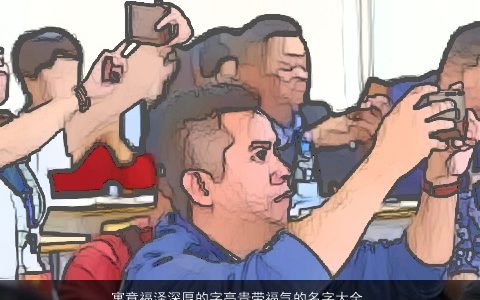 寓意福泽深厚的字高贵带福气的名字大全,2024霸气寓意的带福字宝宝名字大全,