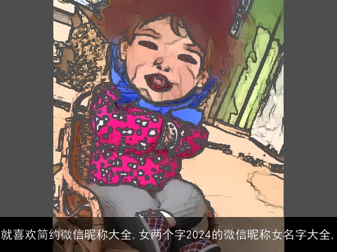 就喜欢简约微信昵称大全,女两个字2024的微信昵称女名字大全,