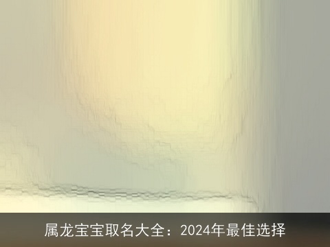 属龙宝宝取名大全：2024年最佳选择