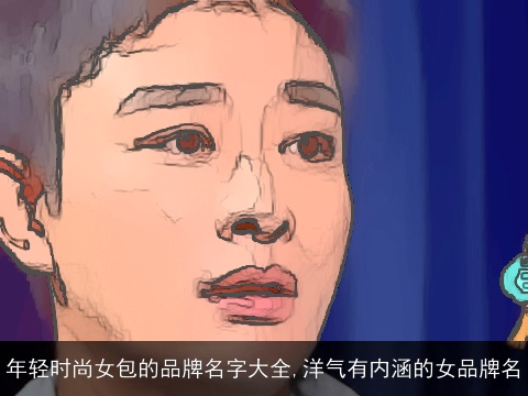 年轻时尚女包的品牌名字大全,洋气有内涵的女品牌名