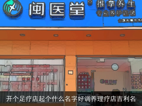 开个足疗店起个什么名字好调养理疗店吉利名