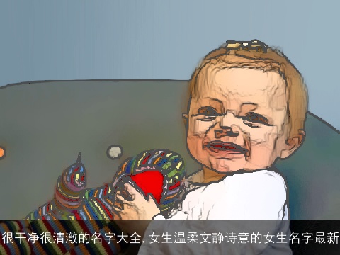 很干净很清澈的名字大全,女生温柔文静诗意的女生名字最新