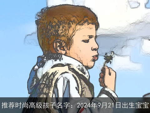 推荐时尚高级孩子名字：2024年9月21日出生宝宝