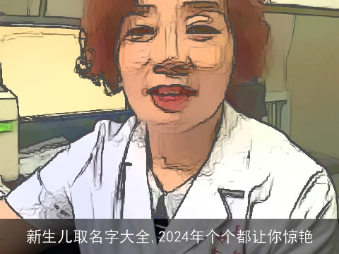 新生儿取名字大全,2024年个个都让你惊艳