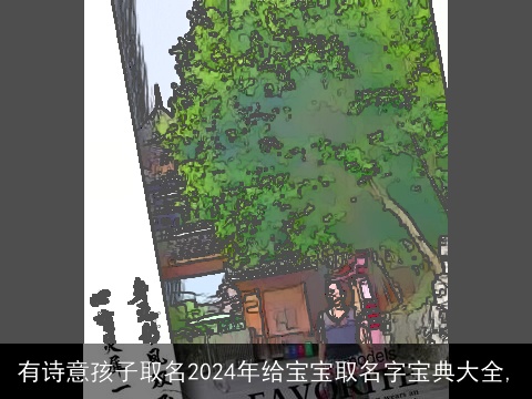 有诗意孩子取名2024年给宝宝取名字宝典大全,