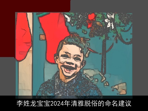 李姓龙宝宝2024年清雅脱俗的命名建议