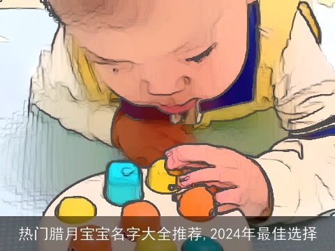 热门腊月宝宝名字大全推荐,2024年最佳选择