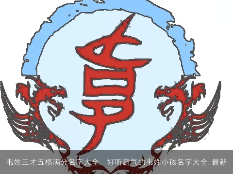 韦姓三才五格满分名字大全, 好听霸气的韦姓小孩名字大全,最新